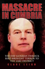 Massacre in Cumbria - The Day Gunman Derrick Bird Brought Terror to the Lake District -  Clare Leigh