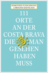 111 Orte an der Costa Brava, die man gesehen haben muss - Dorothee Fleischmann, Carolina Kalvelage