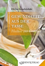 Gesundheit aus der Tasse – Heiltees aus Kräutern - Elvira Grudzielski