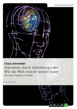 Erkenntnis durch Selbstbezug oder Wie die Welt erdacht werden kann - Claus Schneider