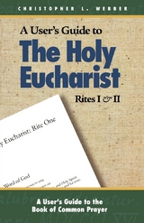 A User's Guide to The Holy Eucharist Rites I & II - Christopher L. Webber