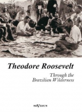 Theodore Roosevelt: Through the Brazilian Wilderness - Theodore Roosevelt