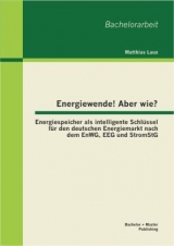 Energiewende! Aber wie? Energiespeicher als intelligente Schlüssel für den deutschen Energiemarkt nach dem EnWG, EEG und StromStG - Matthias Laux