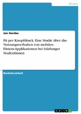 Fit per Knopfdruck. Eine Studie über das Nutzungsverhalten von mobilen Fitness-Applikationen bei Salzburger StudentInnen - Jan Gerdes