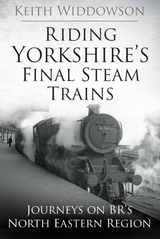 Riding Yorkshire's Final Steam Trains -  Keith Widdowson