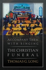 Accompany Them with Singing--The Christian Funeral - Long, Thomas G.