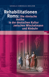 Rehabilitationen Roms: Die römische Antike in der deutschen Kultur zwischen Winckelmann und Niebuhr - Angela Cornelia Holzer