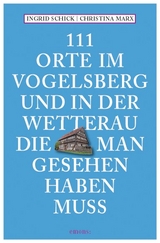 111 Orte im Vogelsberg und in der Wetterau, die man gesehen haben muss - Ingrid Schick