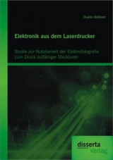 Elektronik aus dem Laserdrucker: Studie zur Nutzbarkeit der Elektrofotografie zum Druck leitfähiger Strukturen - Dustin Büttner