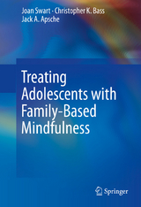 Treating Adolescents with Family-Based Mindfulness - Joan Swart, Christopher K. Bass, Jack A. Apsche