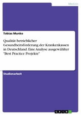 Qualität betrieblicher Gesundheitsförderung der Krankenkassen in Deutschland. Eine Analyse ausgewählter "Best Practice Projekte" - Tobias Munko