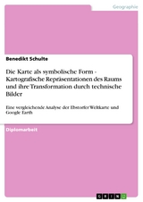 Die Karte als symbolische Form - Kartografische Repräsentationen des Raums und ihre Transformation durch technische Bilder - Benedikt Schulte