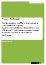 Die Konzeption von Marketingstrategien unter Berücksichtigung neurowissenschaftlicher Erkenntnisse zur effizienten Vermittlung emotionsgeladener Werbebotschaften in sportaffinen Umfeldern -  Johannes Reichenauer