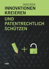 Innovationen kreieren und patentrechtlich schützen -  Claudius R. Dietzsch