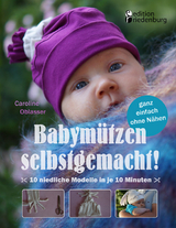 Babymützen selbstgemacht! 10 niedliche Modelle in je 10 Minuten, ganz einfach ohne Nähen - Caroline Oblasser