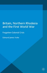 Britain, Northern Rhodesia and the First World War - Edmund James Yorke