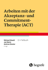 Arbeiten mit der Akzeptanz- und Commitment-Therapie (ACT) -  Michael Waadt,  Jan Martz,  Andrew Gloster (Hrsg.)