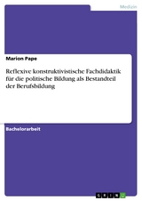 Reflexive konstruktivistische Fachdidaktik für die politische Bildung als Bestandteil der Berufsbildung - Marion Pape