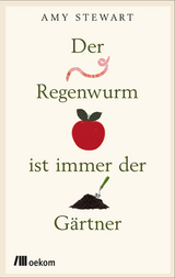 Der Regenwurm ist immer der Gärtner - Amy Stewart