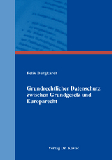 Grundrechtlicher Datenschutz zwischen Grundgesetz und Europarecht - Felix Burgkardt