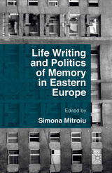 Life Writing and Politics of Memory in Eastern Europe - Simona Mitroiu