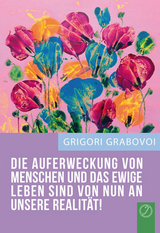 DIE AUFERWECKUNG VON MENSCHEN UND DAS EWIGE LEBEN – VON NUN AN UNSERE REALITÄT! - Grigori Grabovoi