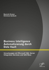 Business Intelligence Automatisierung durch Data Vault: Umsetzungen mit Microsoft SQL Server Integration Services und SAS Base - Christian Garbsch, Dominik Kroner