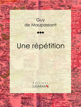 Une répétition - Guy de Maupassant,  Ligaran