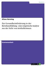 Zur Gesundheitsförderung in der Berufsausbildung - eine empirische Analyse aus der Sicht von Arzthelferinnen - Alissa Henning