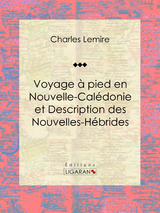 Voyage a pied en Nouvelle-Caledonie et Description des Nouvelles-Hebrides -  Charles Lemire,  Ligaran