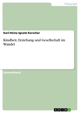 Kindheit, Erziehung und Gesellschaft im Wandel - Karl-Heinz Ignatz Kerscher
