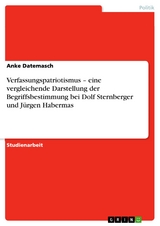Verfassungspatriotismus – eine vergleichende Darstellung der Begriffsbestimmung bei Dolf Sternberger und Jürgen Habermas - Anke Datemasch