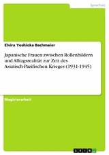 Japanische Frauen zwischen Rollenbildern und Alltagsrealität zur Zeit des Asiatisch-Pazifischen Krieges (1931-1945) - Elvira Yoshioka Bachmaier