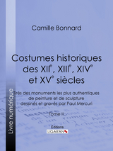 Costumes historiques des XIIe, XIIIe, XIVe et XVe siècles tirés des monuments les plus authentiques de peinture et de sculpture dessinés et gravés par Paul Mercuri - Camille Bonnard,  Ligaran