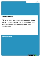 "Weitere Informationen zur Sendung unter www..." - Eine Studie zur Bekanntheit und Akzeptanz der Internetangebote von TV-Sendern - Stephan Knecht