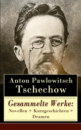 Gesammelte Werke: Novellen + Kurzgeschichten + Dramen -  Anton Pawlowitsch Tschechow