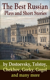 The Best Russian Plays and Short Stories by Dostoevsky, Tolstoy, Chekhov, Gorky, Gogol and many more -  ANTON CHEKHOV,  A.S. Pushkin,  N.V. Gogol,  I.S. Turgenev,  F.M. Dostoyevsky,  L.N. Tolstoy,  M.Y. Saltyko