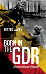 Born in the GDR Life in the Shadow of the Wall - Hester Vaizey