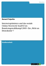 Internetoptimisten und das soziale Online-Netzwerk StudiVZ im Bundestagswahlkampf 2009 - Ein 'Mehr an Demokratie'? -  Renard Teipelke