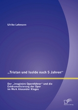 „Tristan und Isolde nach 5 Jahren“: Der „imaginäre Opernführer“ und die Entdramatisierung der Oper im Werk Alexander Kluges - Ulrike Lehmann