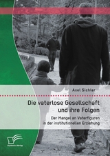 Die vaterlose Gesellschaft und ihre Folgen: Der Mangel an Vaterfiguren in der institutionellen Erziehung - Axel Sichler