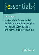 Muße und der Sinn von Arbeit: Ein Beitrag zur Sozialphilosophie von Handeln, Zielerreichung und Zielerreichungsvermeidung - Kurt Röttgers