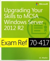 Exam Ref 70-417 Upgrading from Windows Server 2008 to Windows Server 2012 R2 (MCSA) - Mackin, J.C.