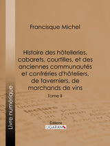 Histoire des hôtelleries, cabarets, courtilles, et des anciennes communautés et confréries d'hôteliers, de taverniers, de marchands de vins -  Ligaran, Francisque Michel, Édouard Fournier