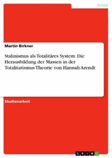 Stalinismus als Totalitäres System. Die Herausbildung der Massen in der Totalitarismus Theorie von Hannah Arendt -  Martin Birkner