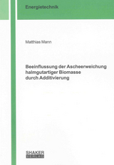 Beeinflussung der Ascheerweichung halmgutartiger Biomasse durch Additivierung - Matthias Mann