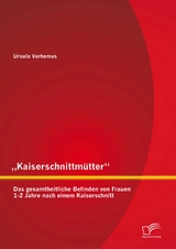 „Kaiserschnittmütter“: Das gesamtheitliche Befinden von Frauen 1-2 Jahre nach einem Kaiserschnitt - Ursula Vorhemus