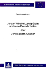 Johann Wilhelm Ludwig Gleim und seine Freundschaften oder Der Weg nach Arkadien - Beat Hanselmann