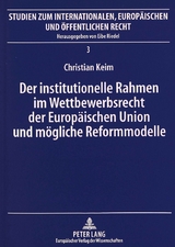 Der institutionelle Rahmen im Wettbewerbsrecht der Europäischen Union und mögliche Reformmodelle - Christian Keim