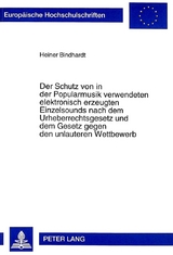 Der Schutz von in der Popularmusik verwendeten elektronisch erzeugten Einzelsounds nach dem Urheberrechtsgesetz und dem Gesetz gegen den unlauteren Wettbewerb - Heiner Bindhardt